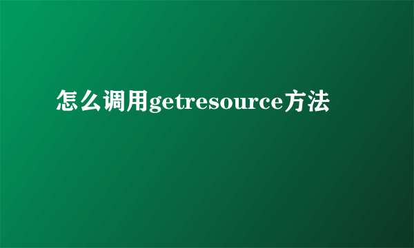 怎么调用getresource方法