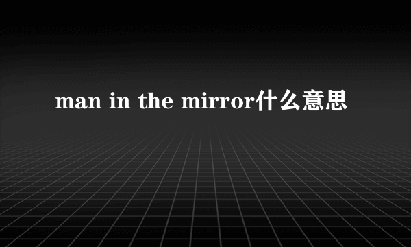 man in the mirror什么意思