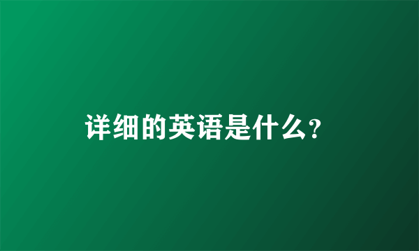 详细的英语是什么？