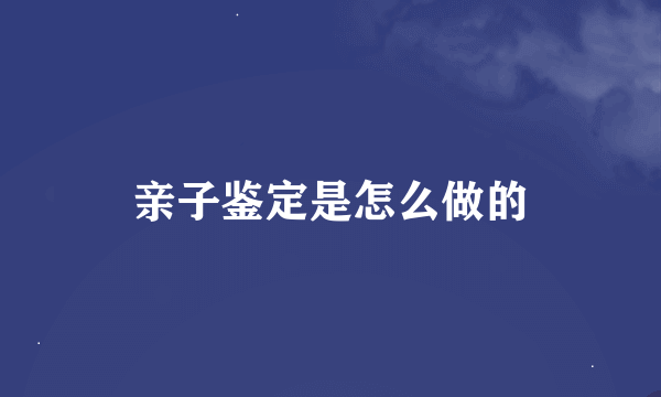 亲子鉴定是怎么做的