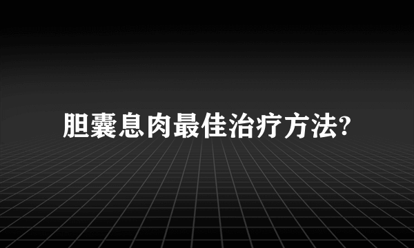 胆囊息肉最佳治疗方法?