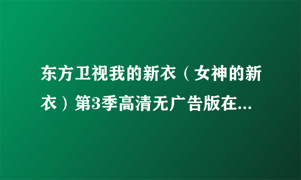 东方卫视我的新衣（女神的新衣）第3季高清无广告版在哪能看？