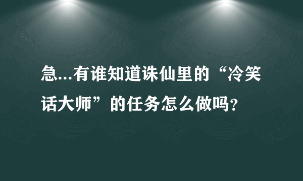 急...有谁知道诛仙里的“冷笑话大师”的任务怎么做吗？