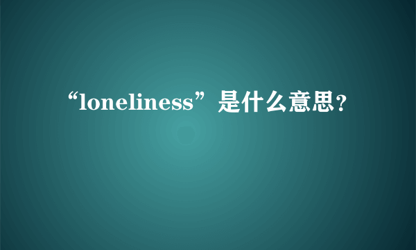 “loneliness”是什么意思？