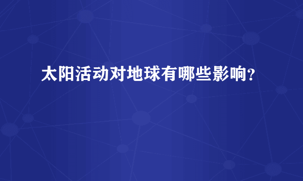 太阳活动对地球有哪些影响？