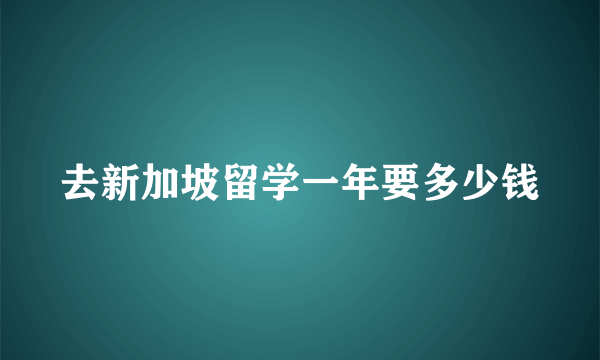 去新加坡留学一年要多少钱