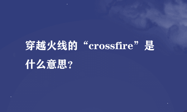 穿越火线的“crossfire”是什么意思？