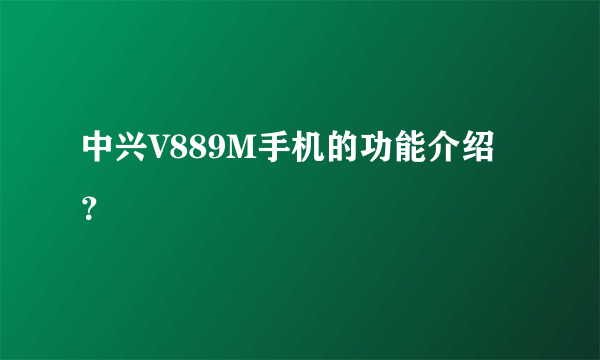 中兴V889M手机的功能介绍？