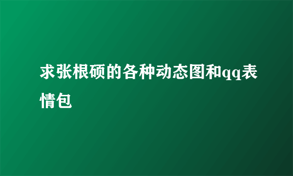 求张根硕的各种动态图和qq表情包