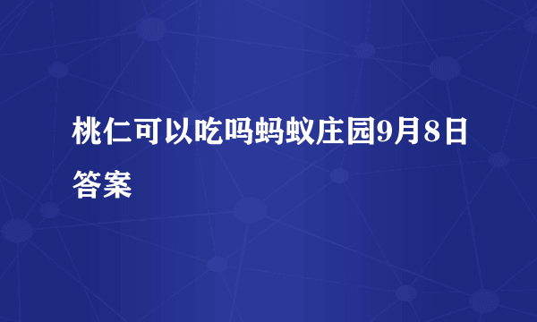 桃仁可以吃吗蚂蚁庄园9月8日答案