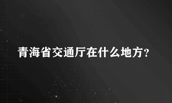 青海省交通厅在什么地方？