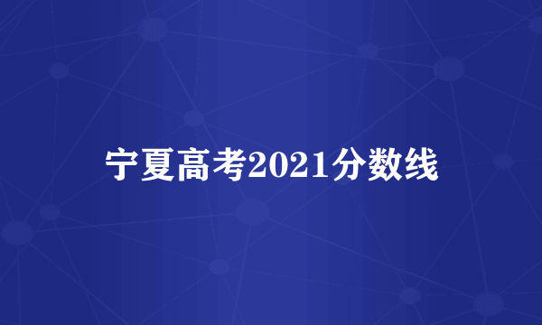 宁夏高考2021分数线