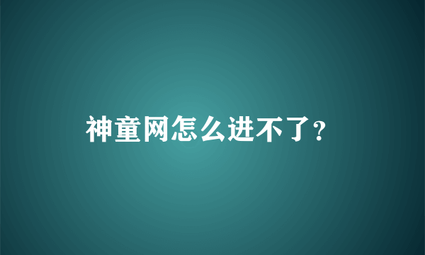 神童网怎么进不了？