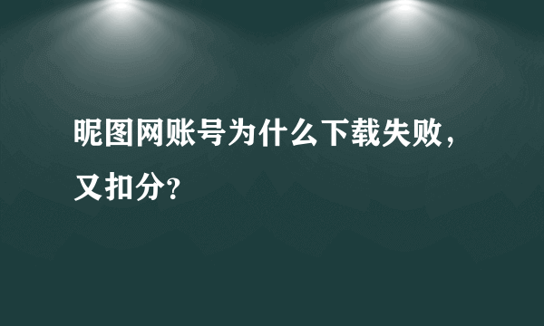 昵图网账号为什么下载失败，又扣分？