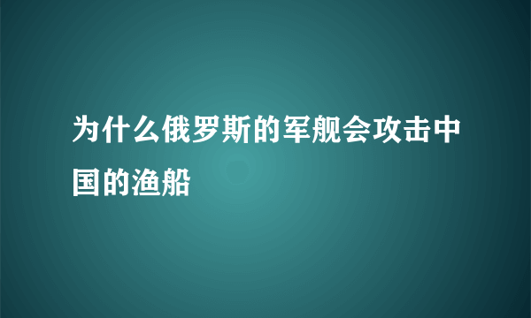 为什么俄罗斯的军舰会攻击中国的渔船