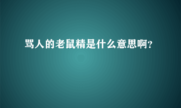 骂人的老鼠精是什么意思啊？