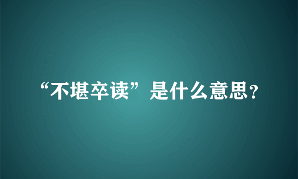 “不堪卒读”是什么意思？