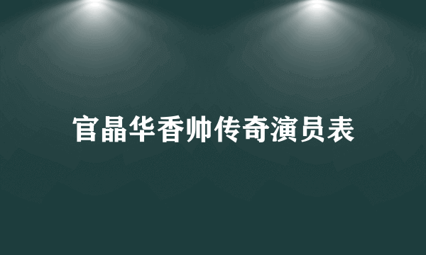 官晶华香帅传奇演员表