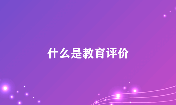 什么是教育评价