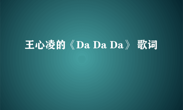 王心凌的《Da Da Da》 歌词