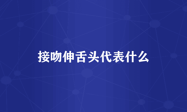 接吻伸舌头代表什么