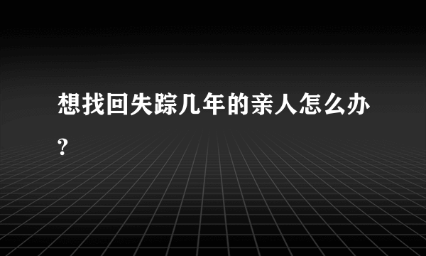 想找回失踪几年的亲人怎么办?