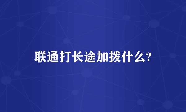 联通打长途加拨什么?