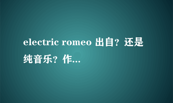 electric romeo 出自？还是纯音乐？作者是谁？有什么特别的寓意？