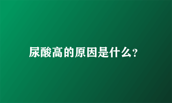 尿酸高的原因是什么？