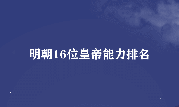 明朝16位皇帝能力排名