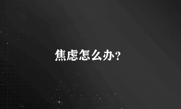 焦虑怎么办？