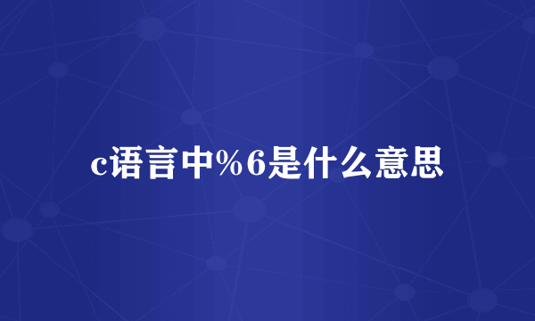 c语言中%6是什么意思