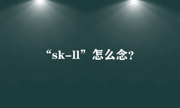 “sk-ll”怎么念？