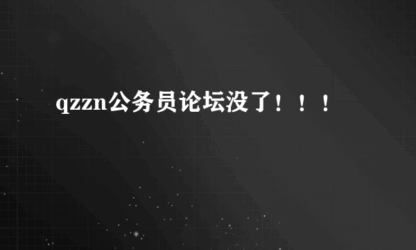 qzzn公务员论坛没了！！！