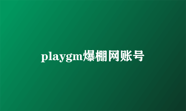 playgm爆棚网账号