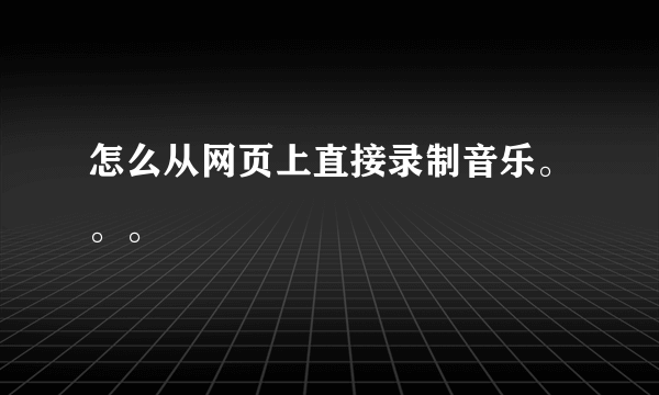 怎么从网页上直接录制音乐。。。