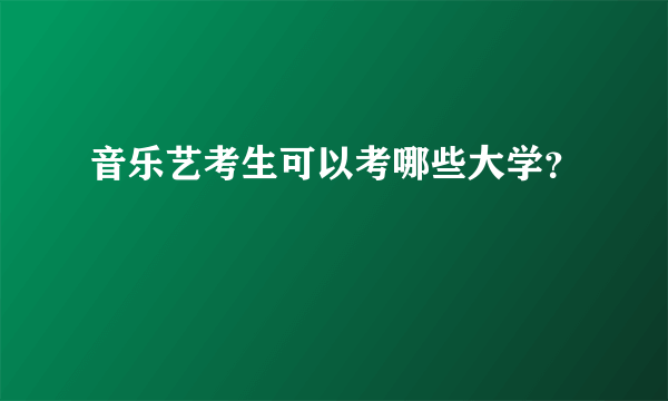 音乐艺考生可以考哪些大学？