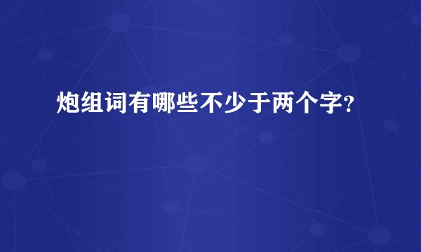 炮组词有哪些不少于两个字？