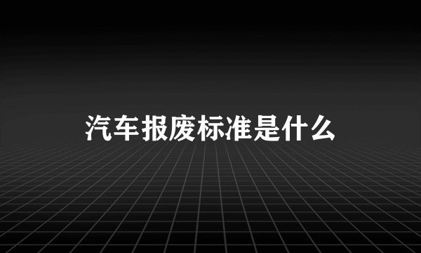 汽车报废标准是什么