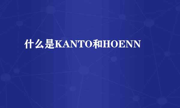 什么是KANTO和HOENN