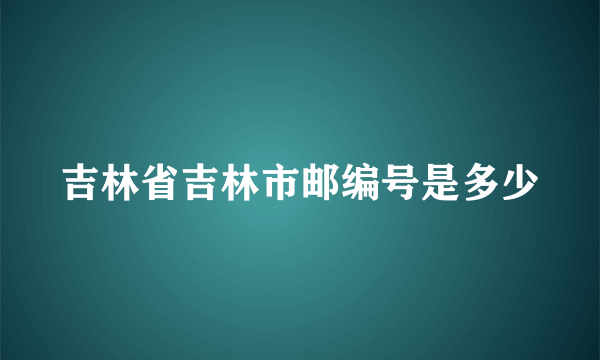 吉林省吉林市邮编号是多少