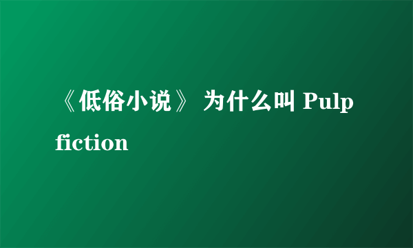 《低俗小说》 为什么叫 Pulp fiction