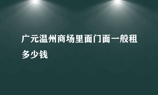 广元温州商场里面门面一般租多少钱