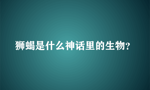 狮蝎是什么神话里的生物？