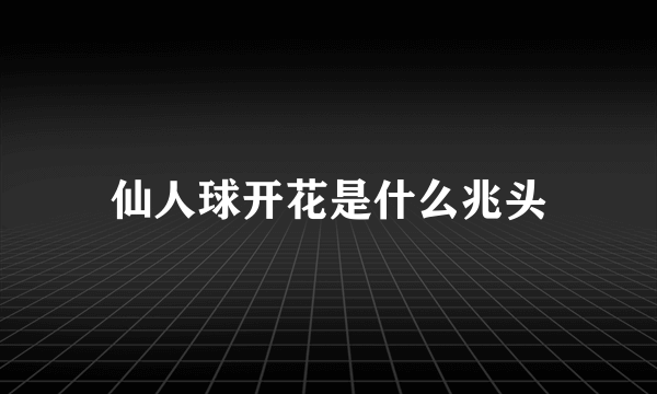 仙人球开花是什么兆头