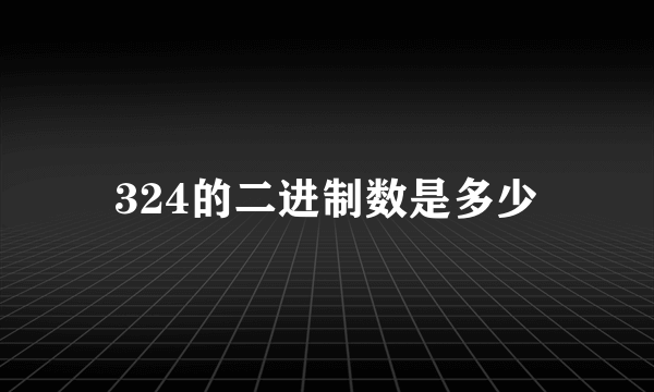 324的二进制数是多少