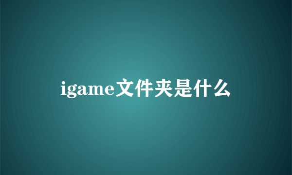 igame文件夹是什么