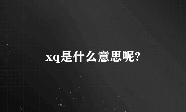 xq是什么意思呢?