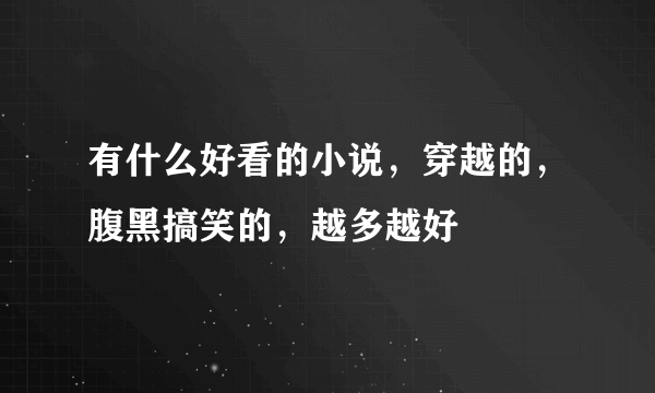 有什么好看的小说，穿越的，腹黑搞笑的，越多越好