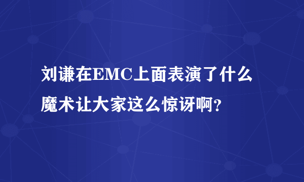 刘谦在EMC上面表演了什么魔术让大家这么惊讶啊？